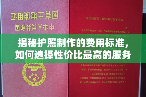 翠峦揭秘护照制作的费用标准，如何选择性价比最高的服务？